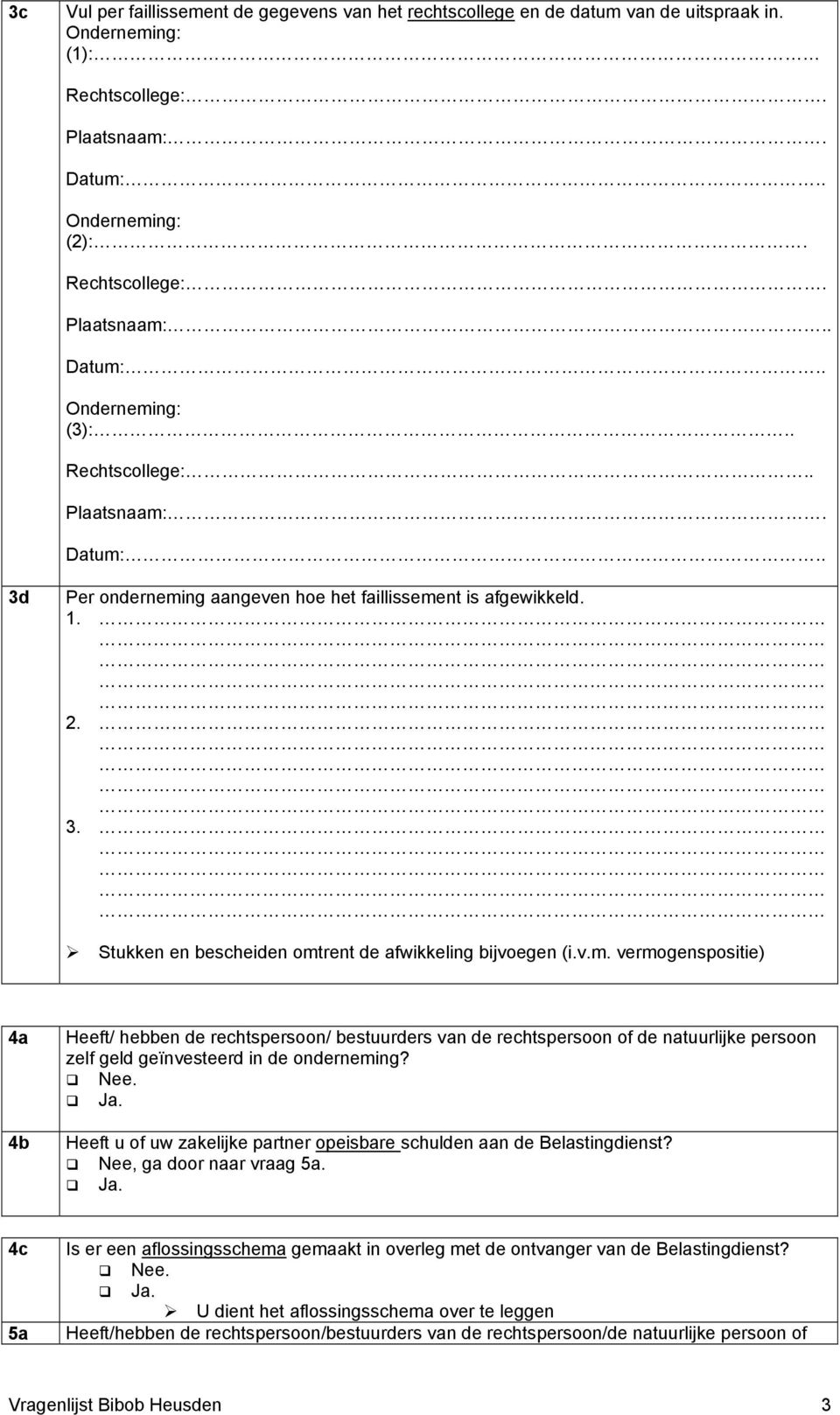 Nee. Heeft u of uw zakelijke partner opeisbare schulden aan de Belastingdienst? Nee, ga door naar vraag 5a. 4c 5a Is er een aflossingsschema gemaakt in overleg met de ontvanger van de Belastingdienst?