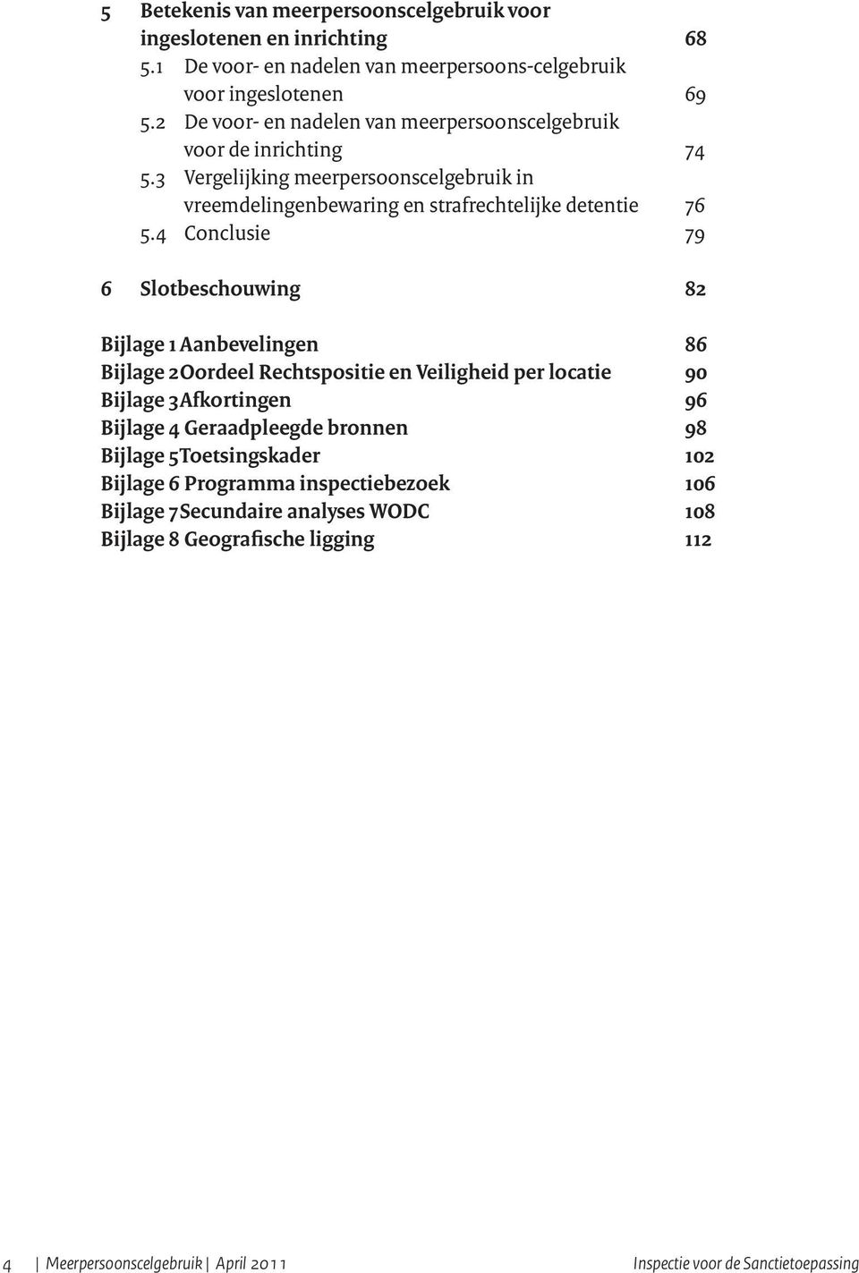 4 Conclusie 79 6 Slotbeschouwing 82 Bijlage 1 Aanbevelingen 86 Bijlage 2 Oordeel Rechtspositie en Veiligheid per locatie 90 Bijlage 3 Afkortingen 96 Bijlage 4 Geraadpleegde