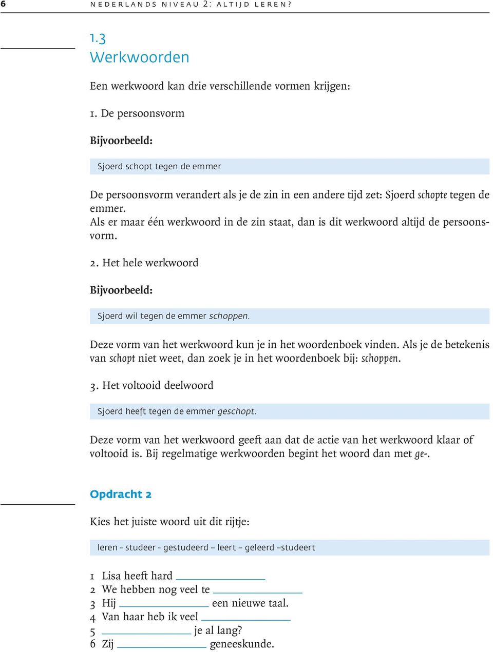 Als er maar één werkwoord in de zin staat, dan is dit werkwoord altijd de persoonsvorm. 2. Het hele werkwoord Sjoerd wil tegen de emmer schoppen.