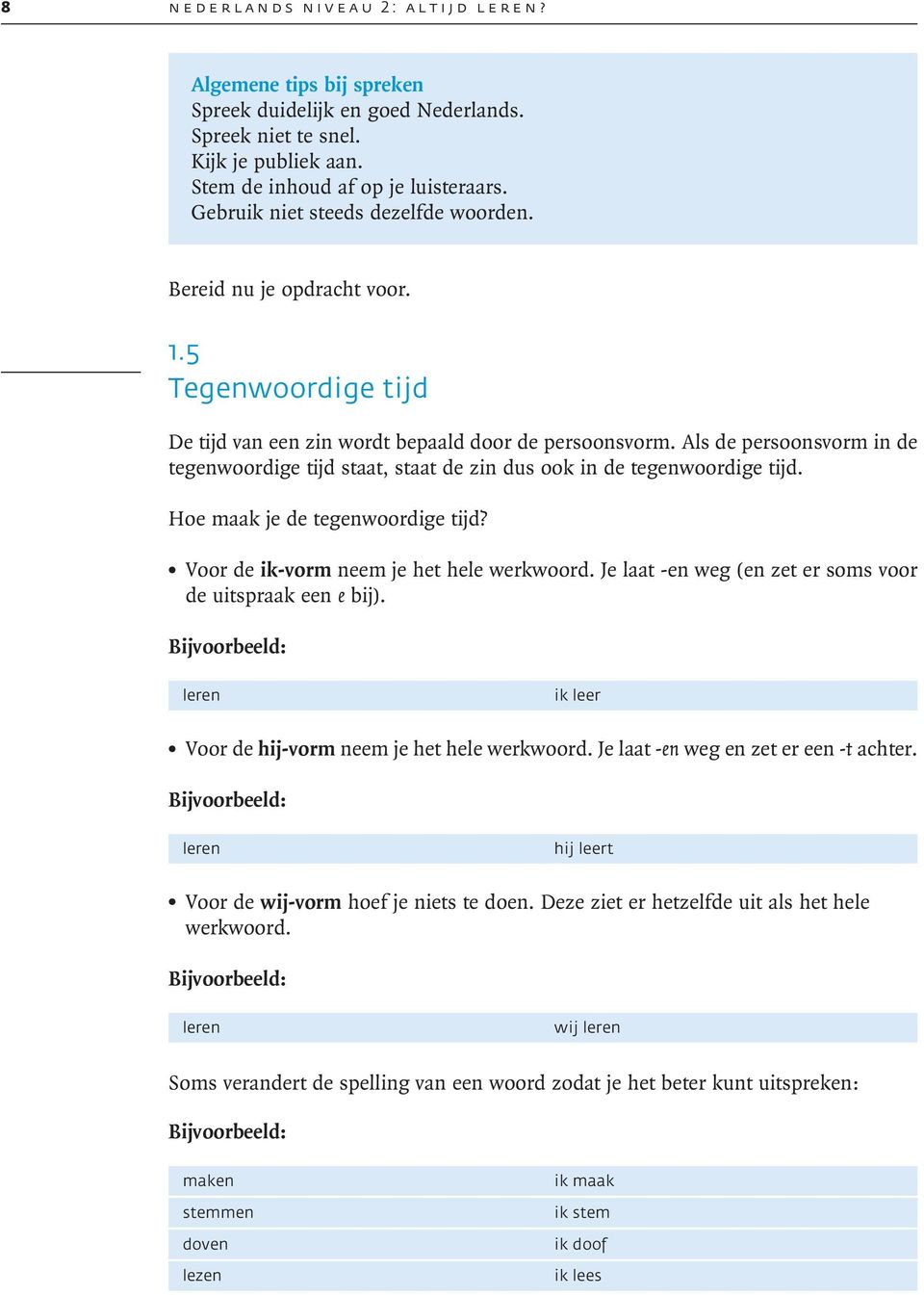 Als de persoonsvorm in de tegenwoordige tijd staat, staat de zin dus ook in de tegenwoordige tijd. Hoe maak je de tegenwoordige tijd?. Voor de ik-vorm neem je het hele werkwoord.