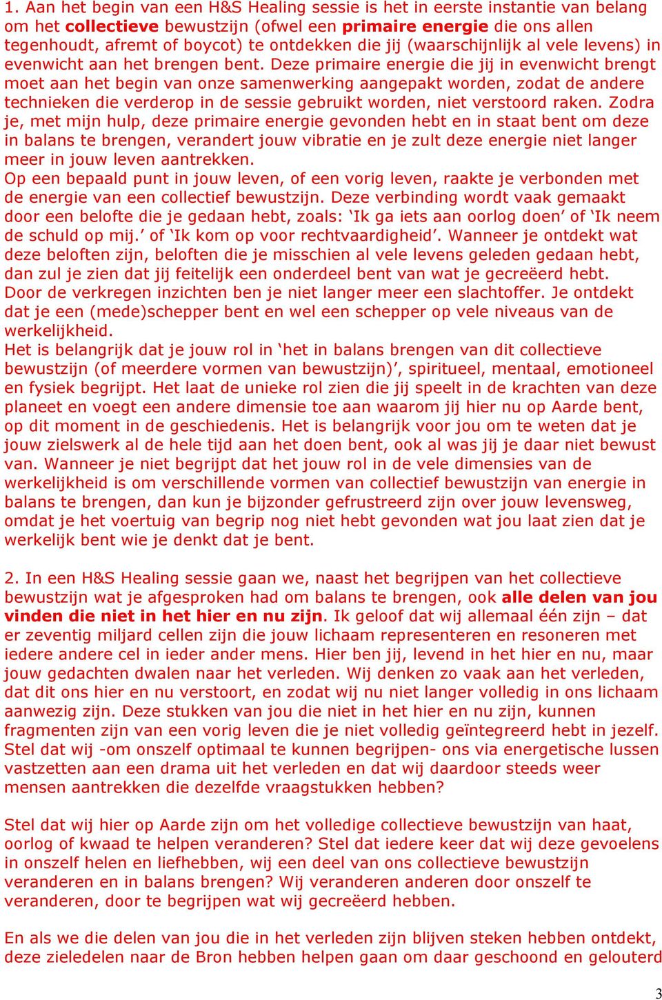 Deze primaire energie die jij in evenwicht brengt moet aan het begin van onze samenwerking aangepakt worden, zodat de andere technieken die verderop in de sessie gebruikt worden, niet verstoord raken.