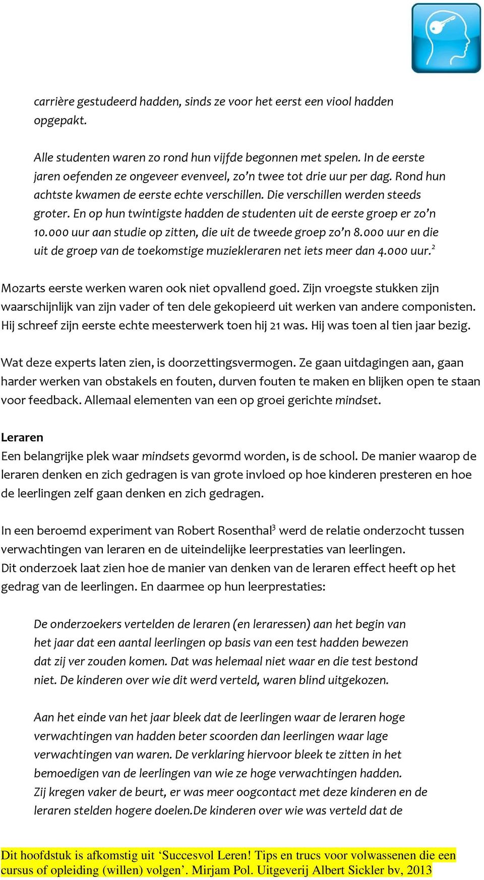 En op hun twintigste hadden de studenten uit de eerste groep er zo n 10.000 uur aan studie op zitten, die uit de tweede groep zo n 8.