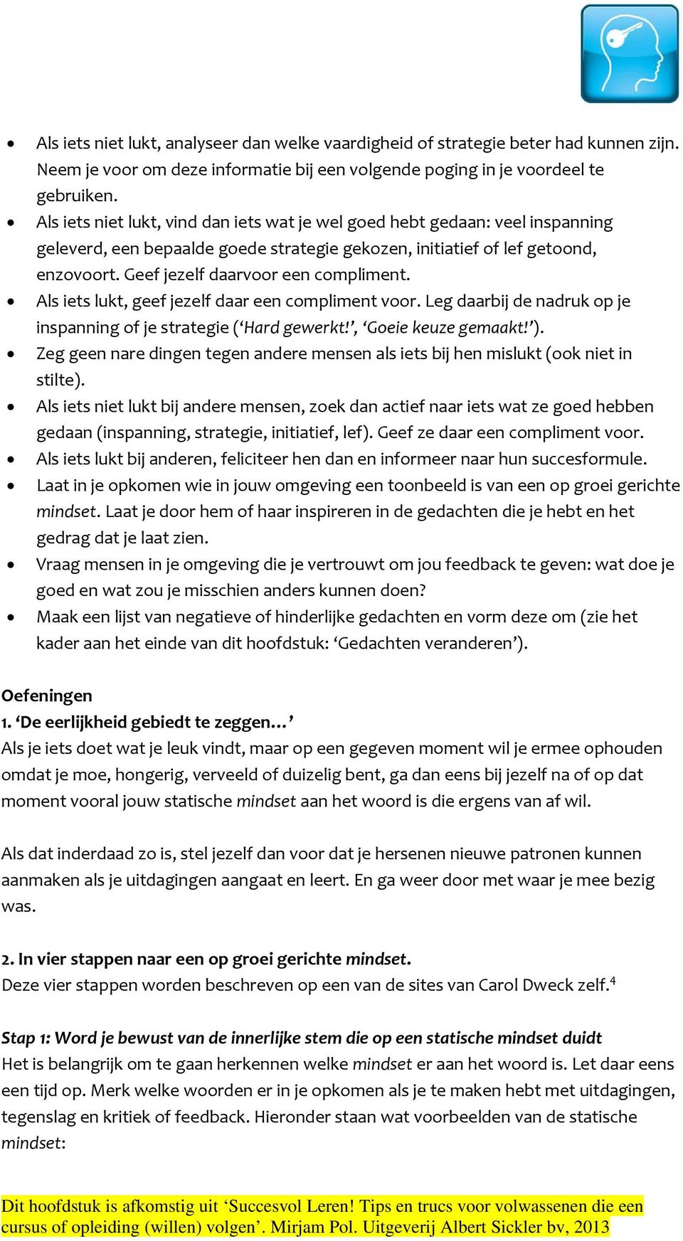 Geef jezelf daarvoor een compliment. Als iets lukt, geef jezelf daar een compliment voor. Leg daarbij de nadruk op je inspanning of je strategie ( Hard gewerkt!, Goeie keuze gemaakt! ).