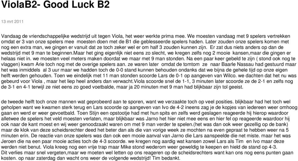 Later zouden onze spelers komen met nog een extra man, we gingen er vanuit dat ze toch zeker wel er om half 3 zouden kunnen zijn. Er zat dus niets anders op dan de wedstrijd met 9 man te beginnen.