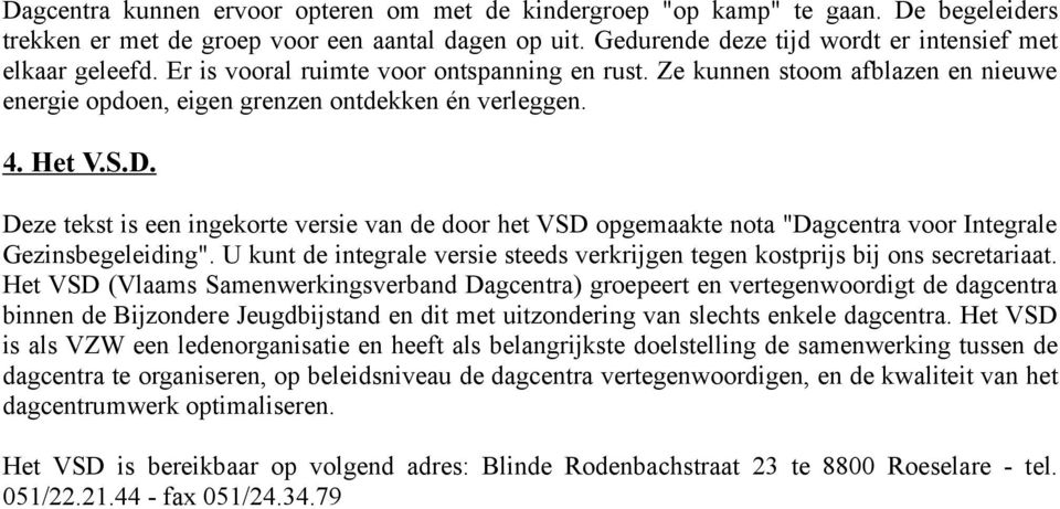 Deze tekst is een ingekorte versie van de door het VSD opgemaakte nota "Dagcentra voor Integrale Gezinsbegeleiding". U kunt de integrale versie steeds verkrijgen tegen kostprijs bij ons secretariaat.