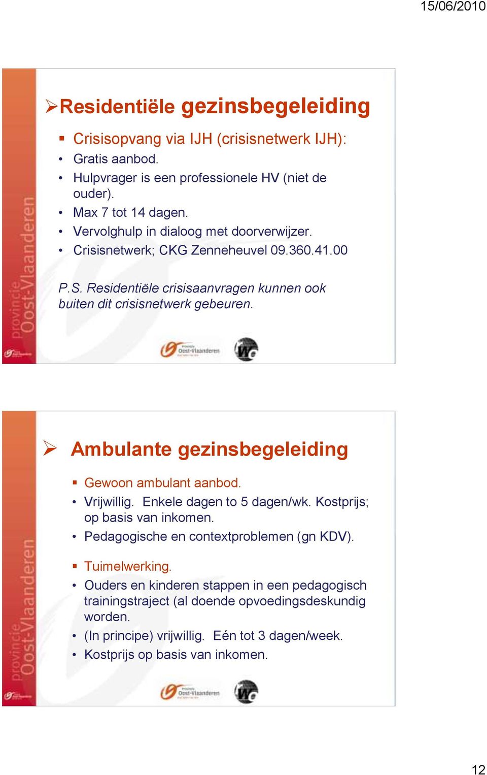 Ambulante gezinsbegeleiding Gewoon ambulant aanbod. Vrijwillig. Enkele dagen to 5 dagen/wk. Kostprijs; op basis van inkomen. Pedagogische en contextproblemen (gn KDV).