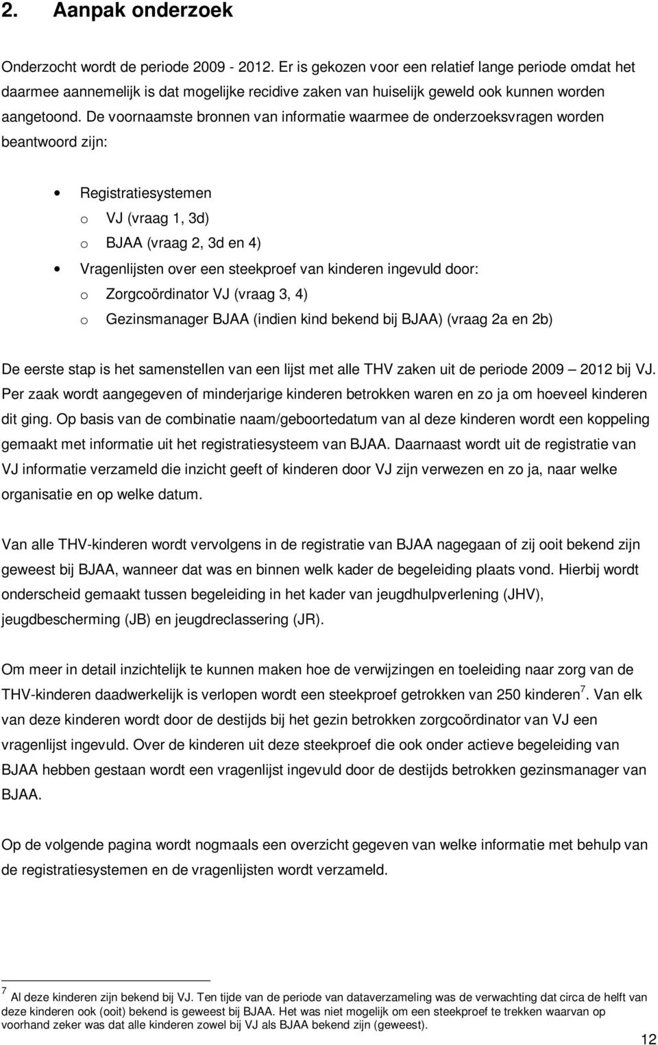 De voornaamste bronnen van informatie waarmee de onderzoeksvragen worden beantwoord zijn: Registratiesystemen o VJ (vraag 1, 3d) o BJAA (vraag 2, 3d en 4) Vragenlijsten over een steekproef van