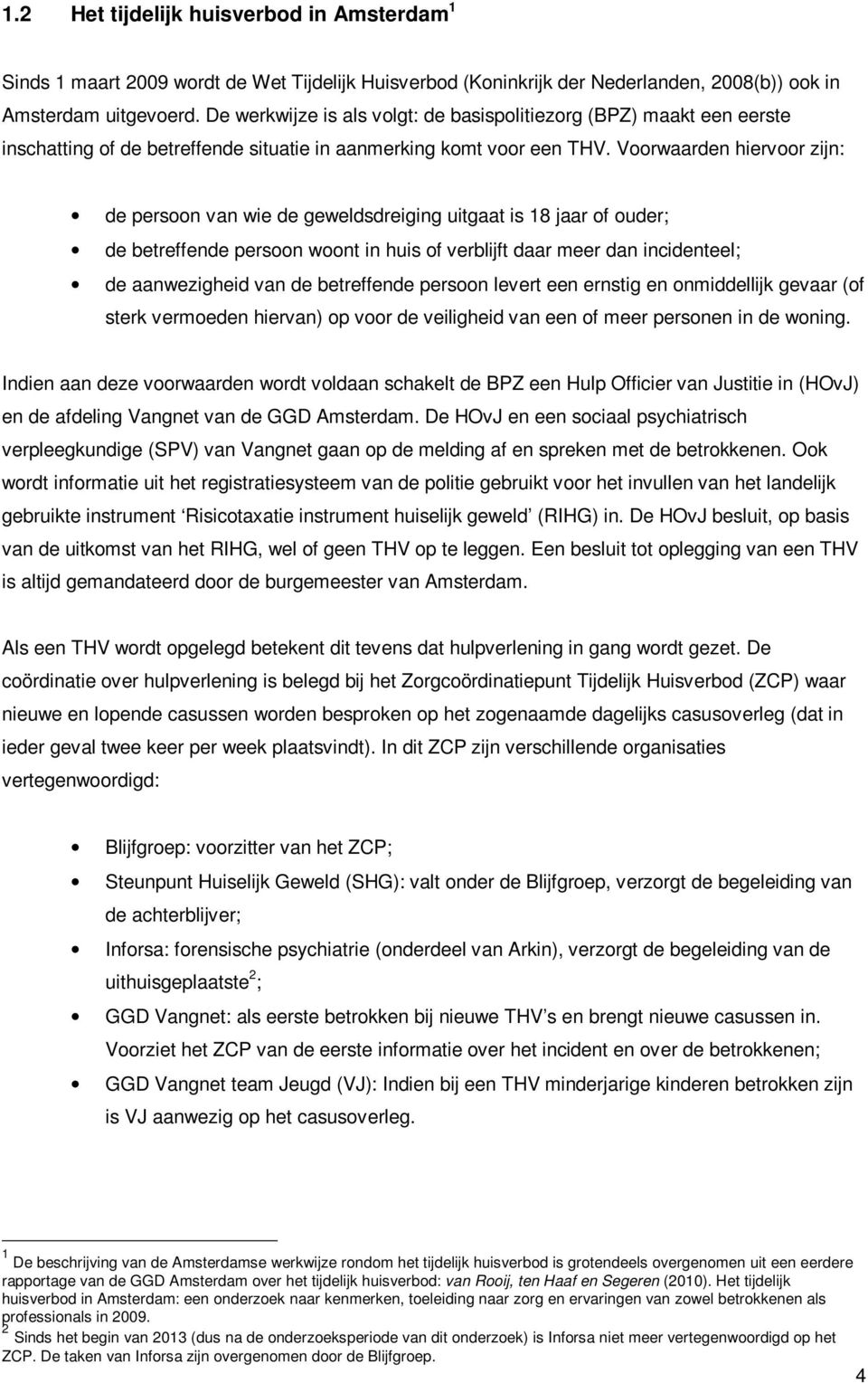 Voorwaarden hiervoor zijn: de persoon van wie de geweldsdreiging uitgaat is 18 jaar of ouder; de betreffende persoon woont in huis of verblijft daar meer dan incidenteel; de aanwezigheid van de