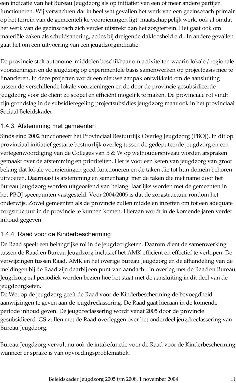 zich verder uitstrekt dan het zorgterrein. Het gaat ook om materiële zaken als schuldsanering, acties bij dreigende dakloosheid e.d.. In andere gevallen gaat het om een uitvoering van een jeugdzorgindicatie.