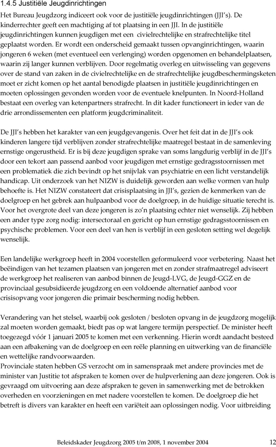 Er wordt een onderscheid gemaakt tussen opvanginrichtingen, waarin jongeren 6 weken (met eventueel een verlenging) worden opgenomen en behandelplaatsen, waarin zij langer kunnen verblijven.