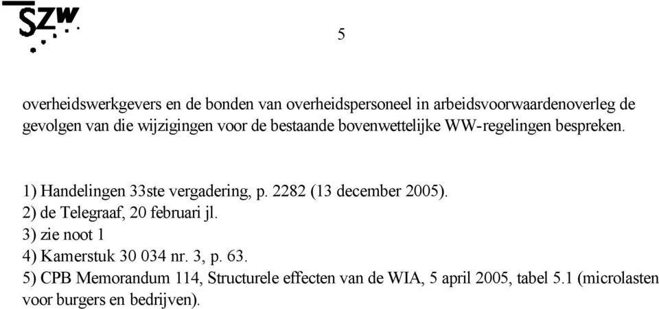 2282 (13 december 2005). 2) de Telegraaf, 20 februari jl. 3) zie noot 1 4) Kamerstuk 30 034 nr. 3, p. 63.