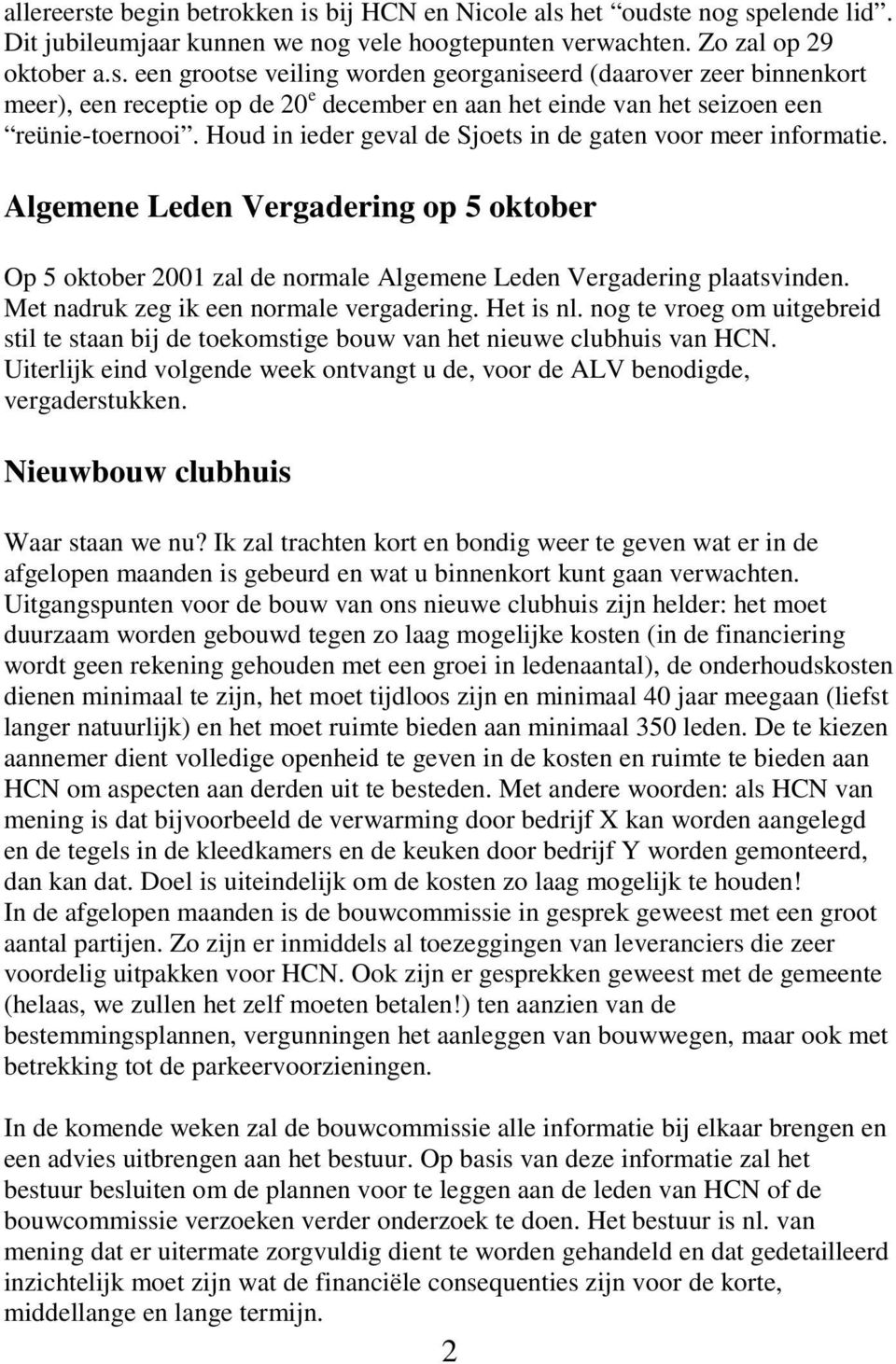 Met nadruk zeg ik een normale vergadering. Het is nl. nog te vroeg om uitgebreid stil te staan bij de toekomstige bouw van het nieuwe clubhuis van HCN.