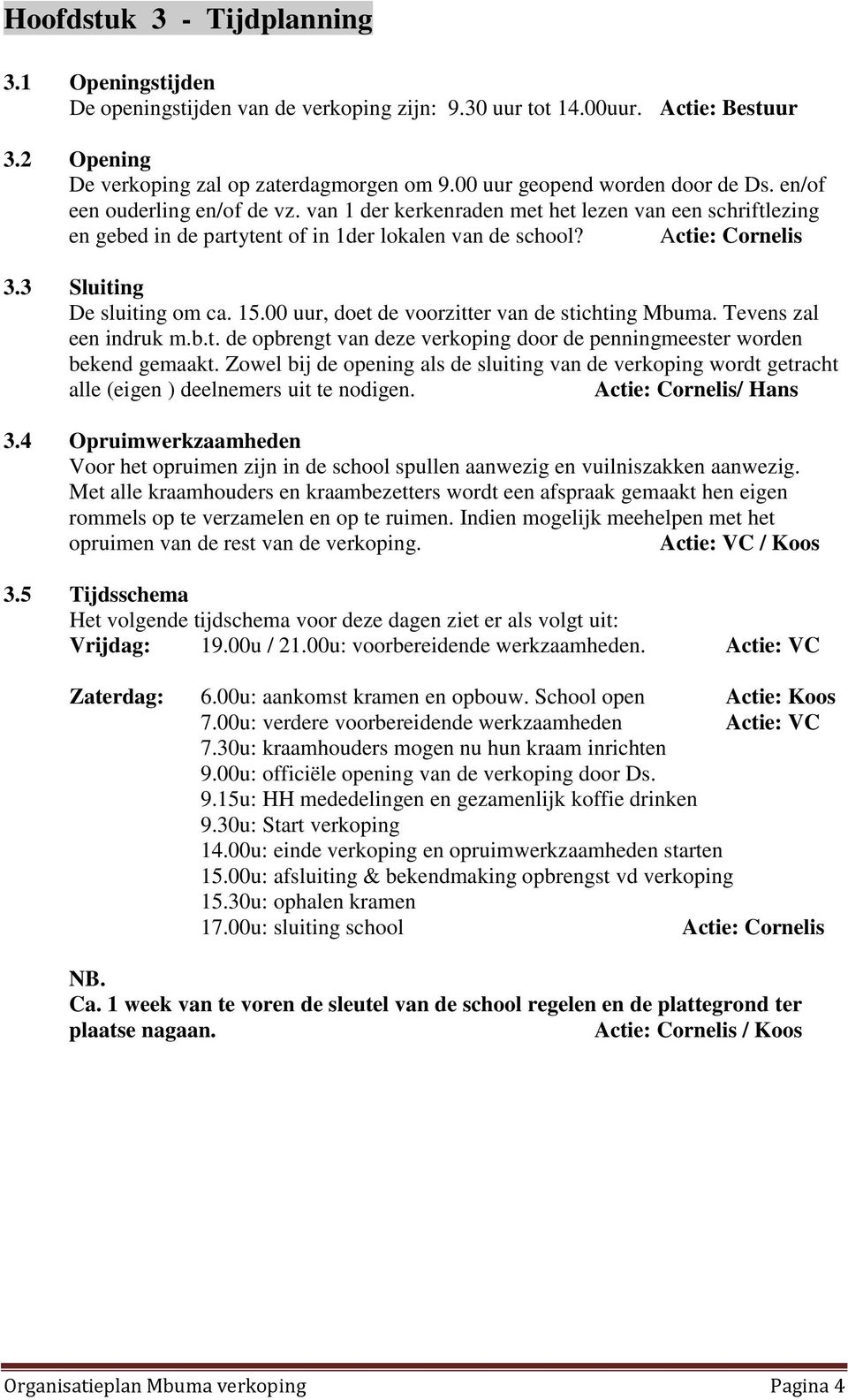 3 Sluiting De sluiting om ca. 15.00 uur, doet de voorzitter van de stichting Mbuma. Tevens zal een indruk m.b.t. de opbrengt van deze verkoping door de penningmeester worden bekend gemaakt.