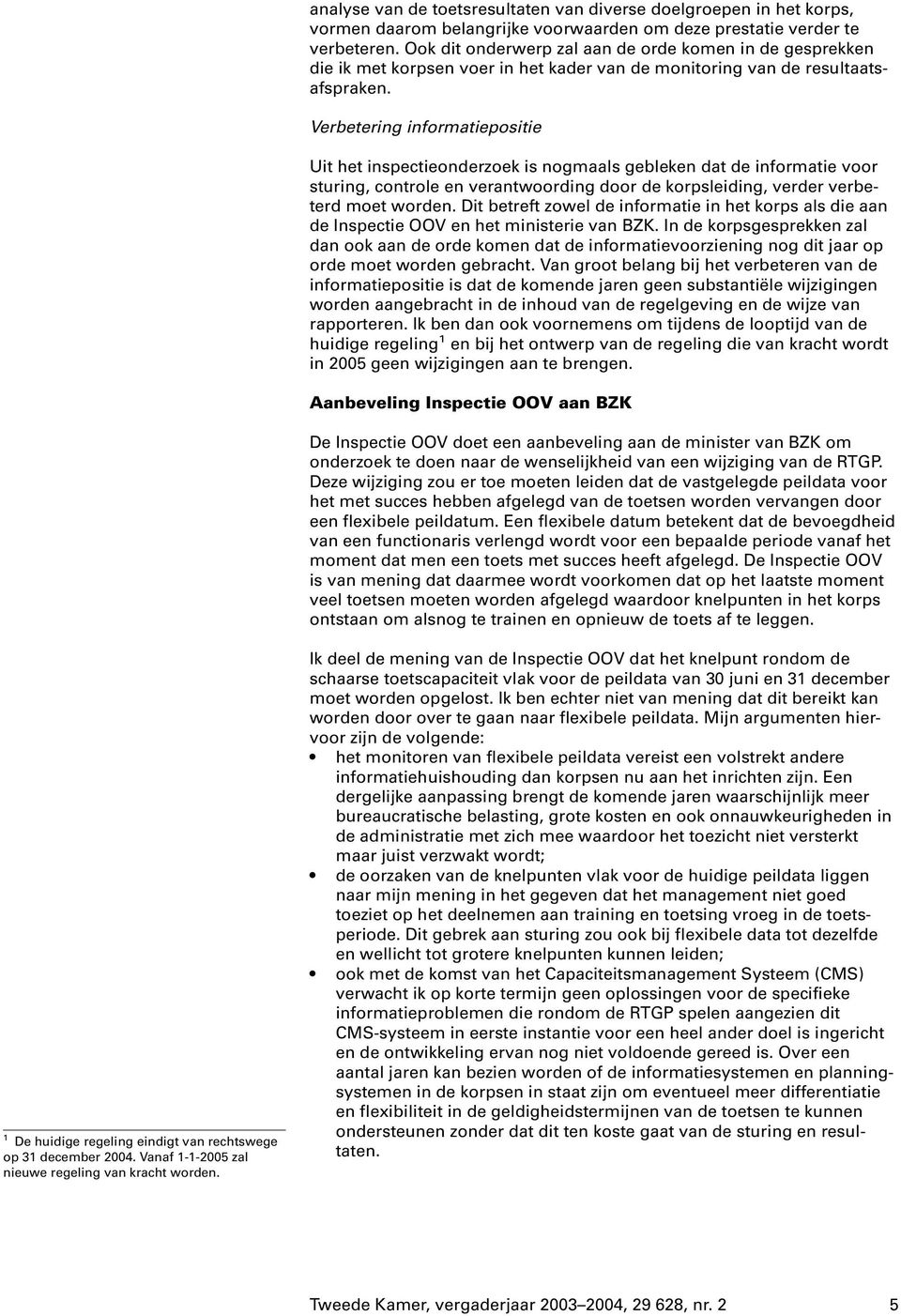 Verbetering informatiepositie Uit het inspectieonderzoek is nogmaals gebleken dat de informatie voor sturing, controle en verantwoording door de korpsleiding, verder verbeterd moet worden.