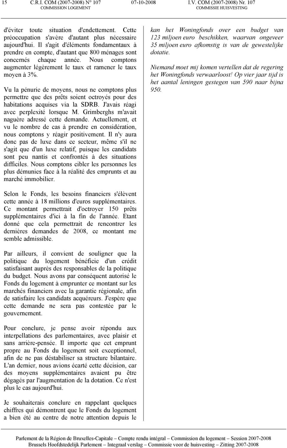 Vu la pénurie de moyens, nous ne comptons plus permettre que des prêts soient octroyés pour des habitations acquises via la SDRB. J'avais réagi avec perplexité lorsque M.