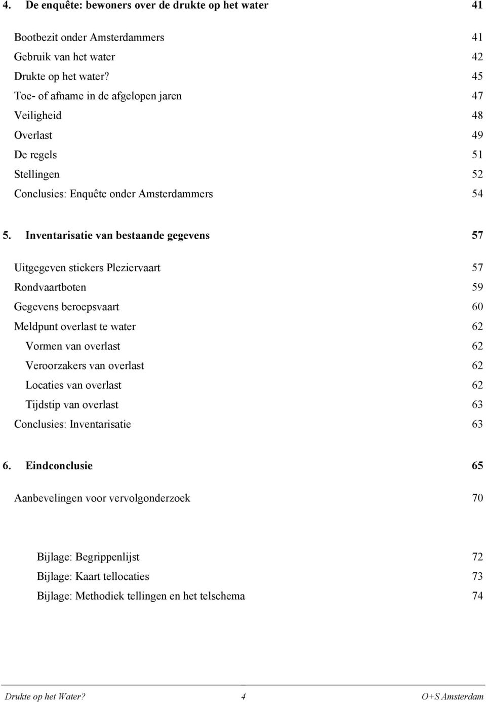 Inventarisatie van bestaande gegevens 57 Uitgegeven stickers Pleziervaart 57 Rondvaartboten 59 Gegevens beroepsvaart 60 Meldpunt overlast te water 62 Vormen van overlast 62