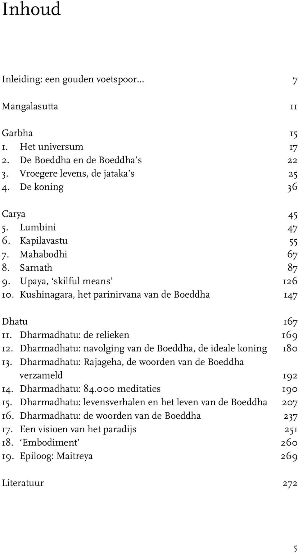 Dharmadhatu: navolging van de Boeddha, de ideale koning 180 13. Dharmadhatu: Rajageha, de woorden van de Boeddha verzameld 192 14. Dharmadhatu: 84.000 meditaties 190 15.