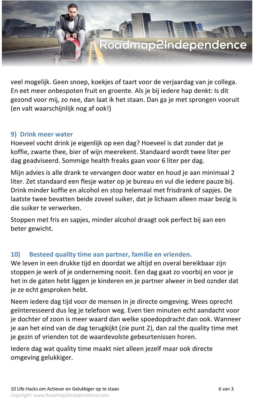 ) 9) Drink meer water Hoeveel vocht drink je eigenlijk op een dag? Hoeveel is dat zonder dat je koffie, zwarte thee, bier of wijn meerekent. Standaard wordt twee liter per dag geadviseerd.