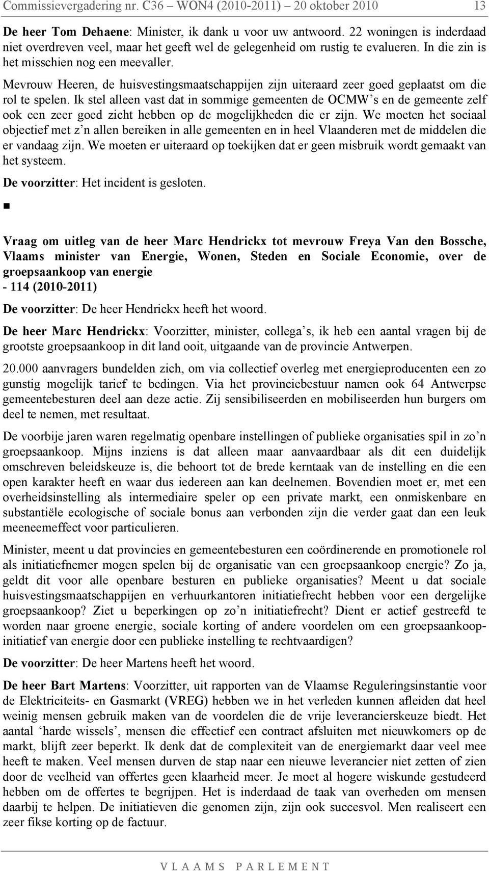 Mevrouw Heeren, de huisvestingsmaatschappijen zijn uiteraard zeer goed geplaatst om die rol te spelen.