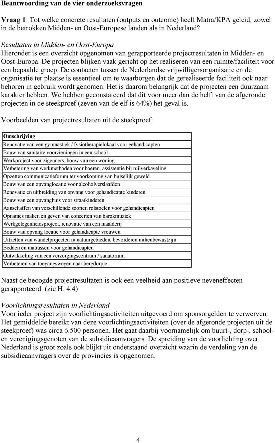 De projecten blijken vaak gericht op het realiseren van een ruimte/faciliteit voor een bepaalde groep.