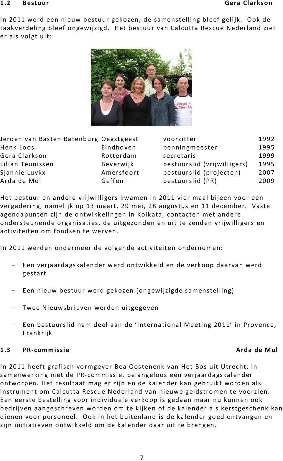 Lilian Teunissen Beverwijk bestuurslid (vrijwilligers) 1995 Sjannie Luykx Amersfoort bestuurslid (projecten) 2007 Arda de Mol Geffen bestuurslid (PR) 2009 Het bestuur en andere vrijwilligers kwamen