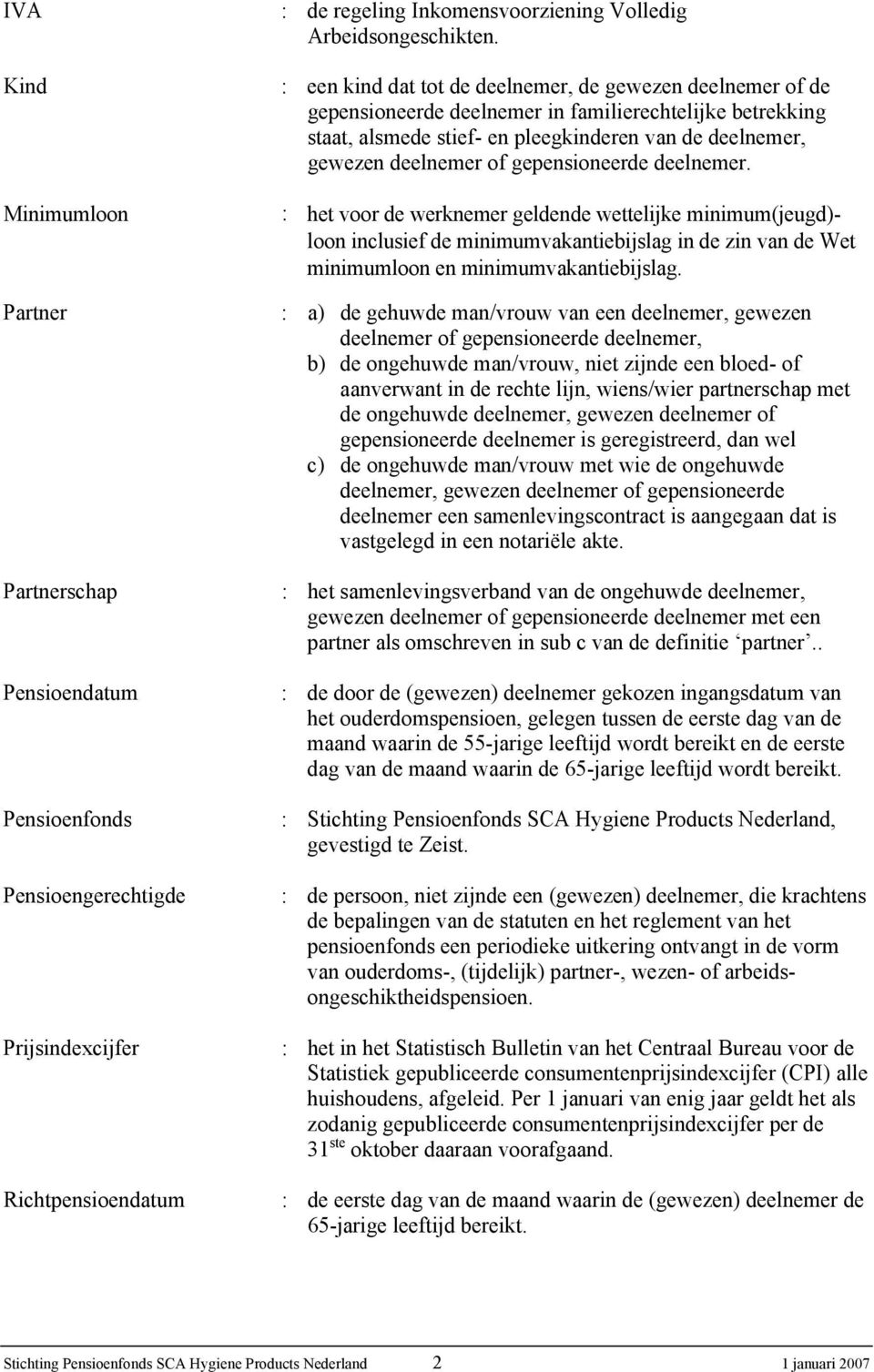 gepensioneerde deelnemer. : het voor de werknemer geldende wettelijke minimum(jeugd)- loon inclusief de minimumvakantiebijslag in de zin van de Wet minimumloon en minimumvakantiebijslag.