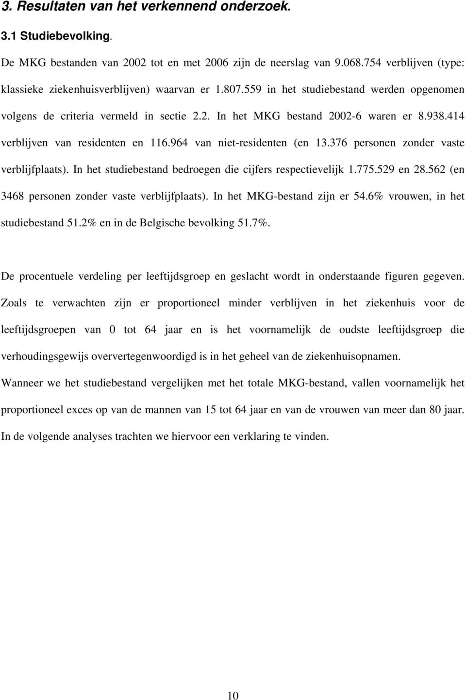 414 verblijven van residenten en 116.964 van niet-residenten (en 13.376 personen zonder vaste verblijfplaats). In het studiebestand bedroegen die cijfers respectievelijk 1.775.529 en 28.