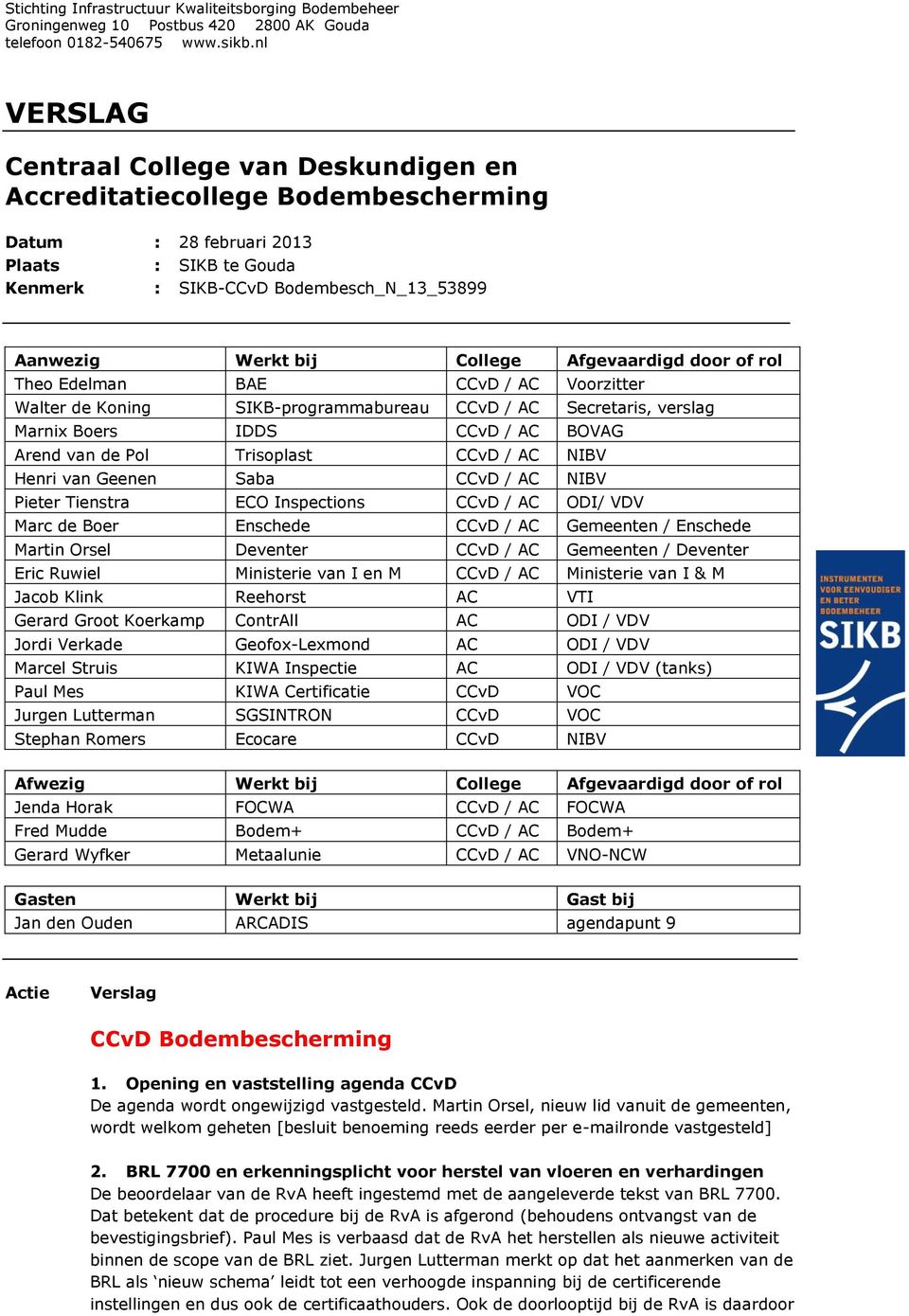 Afgevaardigd door of rol Theo Edelman BAE CCvD / AC Voorzitter Walter de SIKB-programmabureau CCvD / AC Secretaris, verslag Marnix Boers IDDS CCvD / AC BOVAG Arend van de Pol Trisoplast CCvD / AC