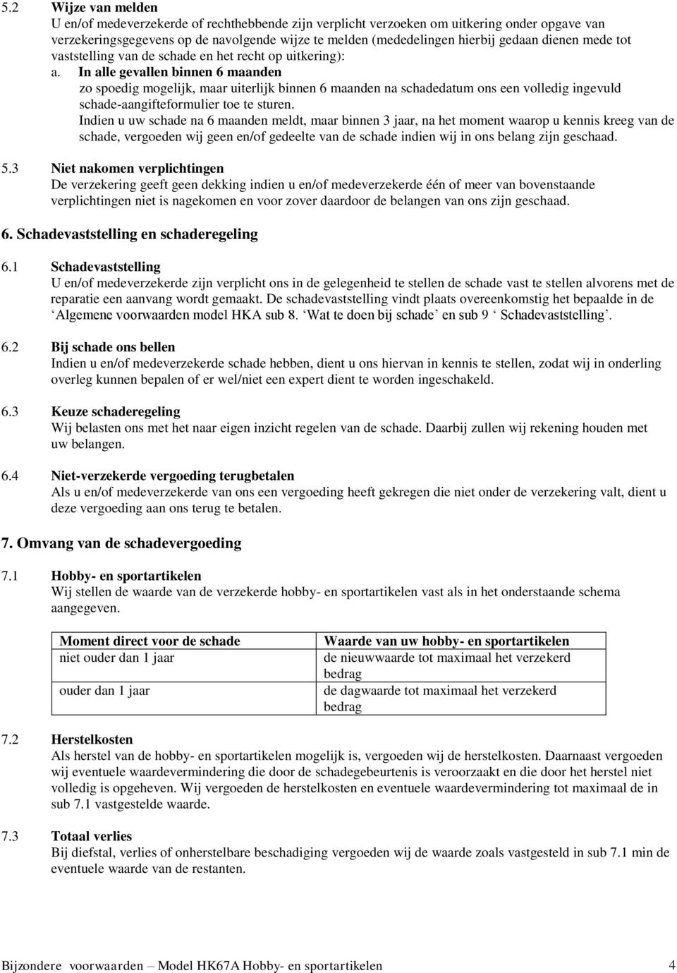 In alle gevallen binnen 6 maanden zo spoedig mogelijk, maar uiterlijk binnen 6 maanden na schadedatum ons een volledig ingevuld schade-aangifteformulier toe te sturen.