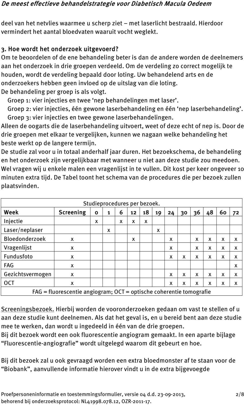 Om de verdeling zo correct mogelijk te houden, wordt de verdeling bepaald door loting. Uw behandelend arts en de onderzoekers hebben geen invloed op de uitslag van die loting.