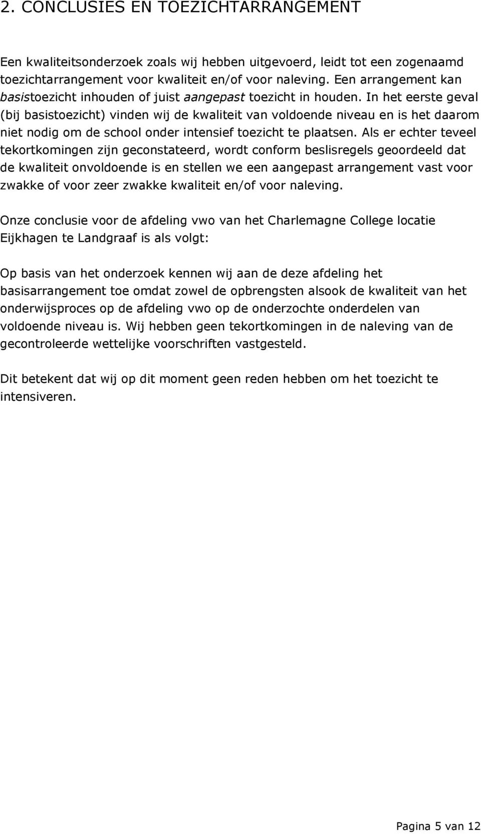 In het eerste geval (bij basistoezicht) vinden wij de kwaliteit van voldoende niveau en is het daarom niet nodig om de school onder intensief toezicht te plaatsen.