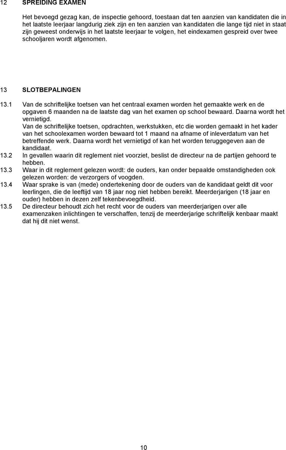 1 Van de schriftelijke toetsen van het centraal examen worden het gemaakte werk en de opgaven 6 maanden na de laatste dag van het examen op school bewaard. Daarna wordt het vernietigd.