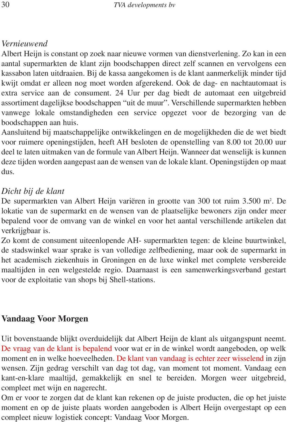 Bij de kassa aangekomen is de klant aanmerkelijk minder tijd kwijt omdat er alleen nog moet worden afgerekend. Ook de dag- en nachtautomaat is extra service aan de consument.