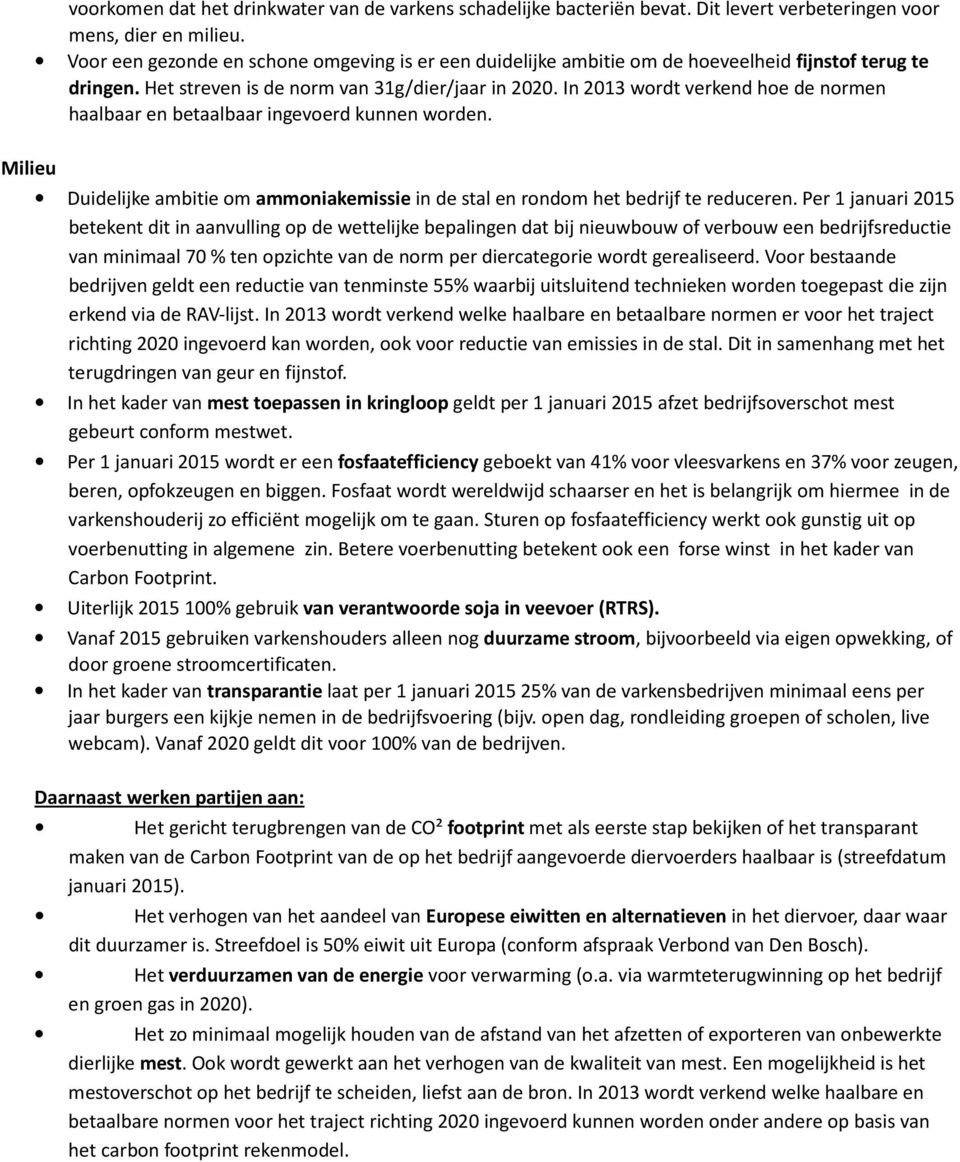 In 2013 wordt verkend hoe de normen haalbaar en betaalbaar ingevoerd kunnen worden. Milieu Duidelijke ambitie om ammoniakemissie in de stal en rondom het bedrijf te reduceren.