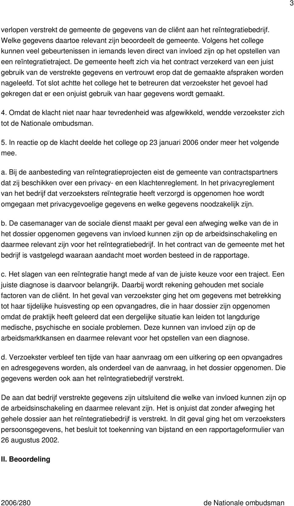 De gemeente heeft zich via het contract verzekerd van een juist gebruik van de verstrekte gegevens en vertrouwt erop dat de gemaakte afspraken worden nageleefd.