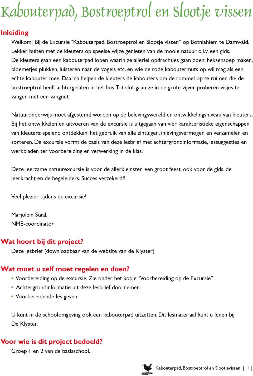 De kleuters gaan een kabouterpad lopen waarin ze allerlei opdrachtjes gaan doen: heksensoep maken, bloemetjes plukken, luisteren naar de vogels etc.