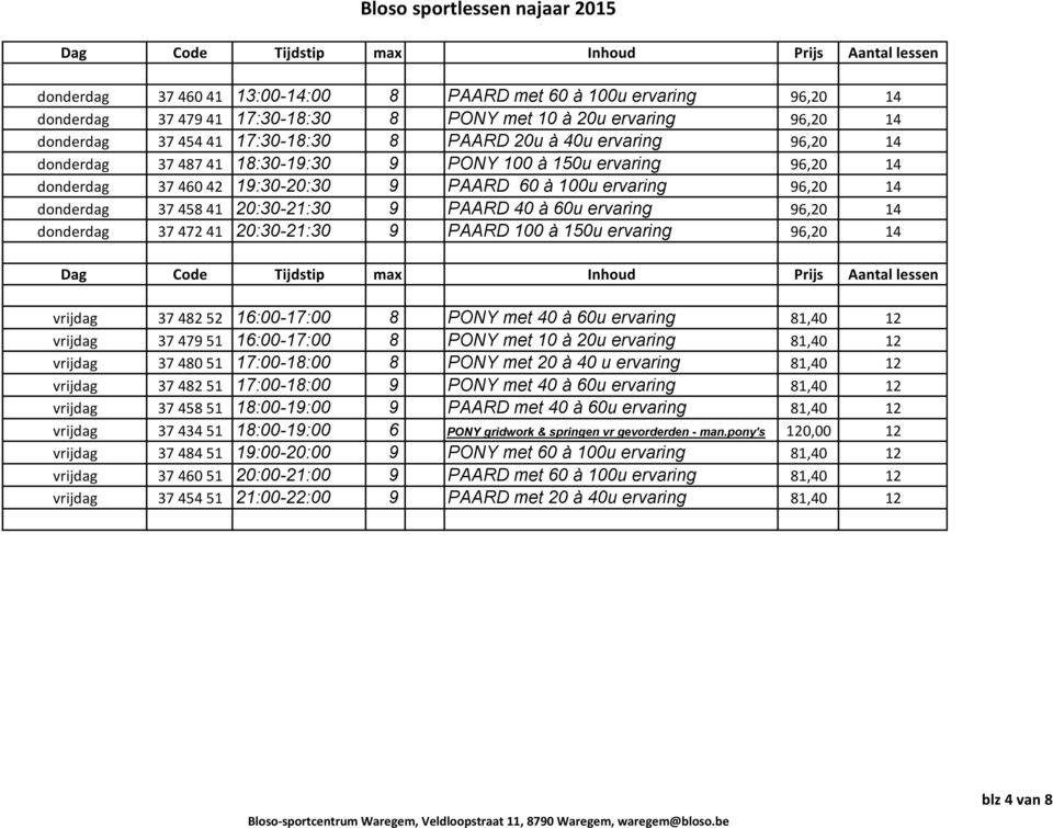 60u ervaring 96,20 14 donderdag 37 472 41 20:30-21:30 9 PAARD 100 à 150u ervaring 96,20 14 vrijdag 37 482 52 16:00-17:00 8 PONY met 40 à 60u ervaring 81,40 12 vrijdag 37 479 51 16:00-17:00 8 PONY met