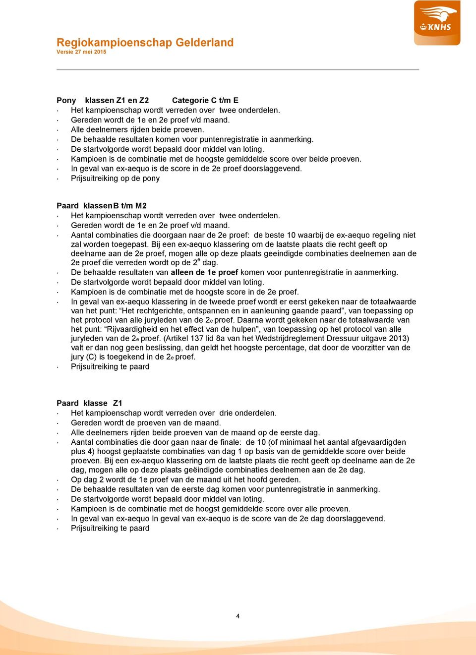 In geval van ex-aequo is de score in de 2e proef doorslaggevend. Prijsuitreiking op de pony Paard klassen B t/m M2 Het kampioenschap wordt verreden over twee onderdelen.
