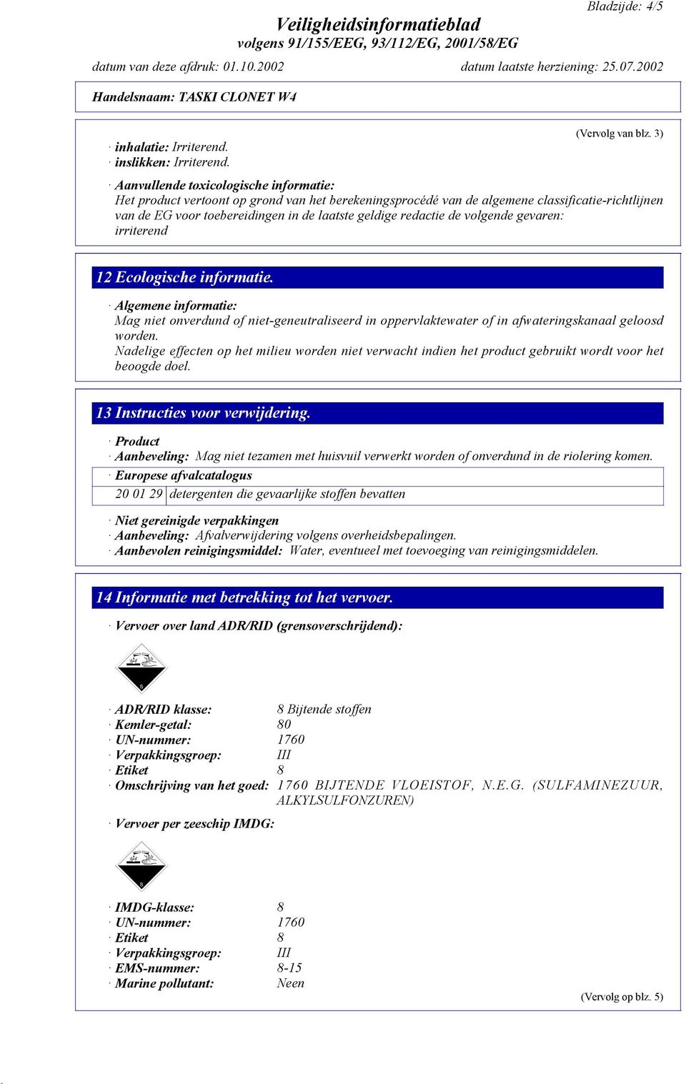 redactie de volgende gevaren: irriterend 12 Ecologische informatie. Algemene informatie: Mag niet onverdund of niet-geneutraliseerd in oppervlaktewater of in afwateringskanaal geloosd worden.