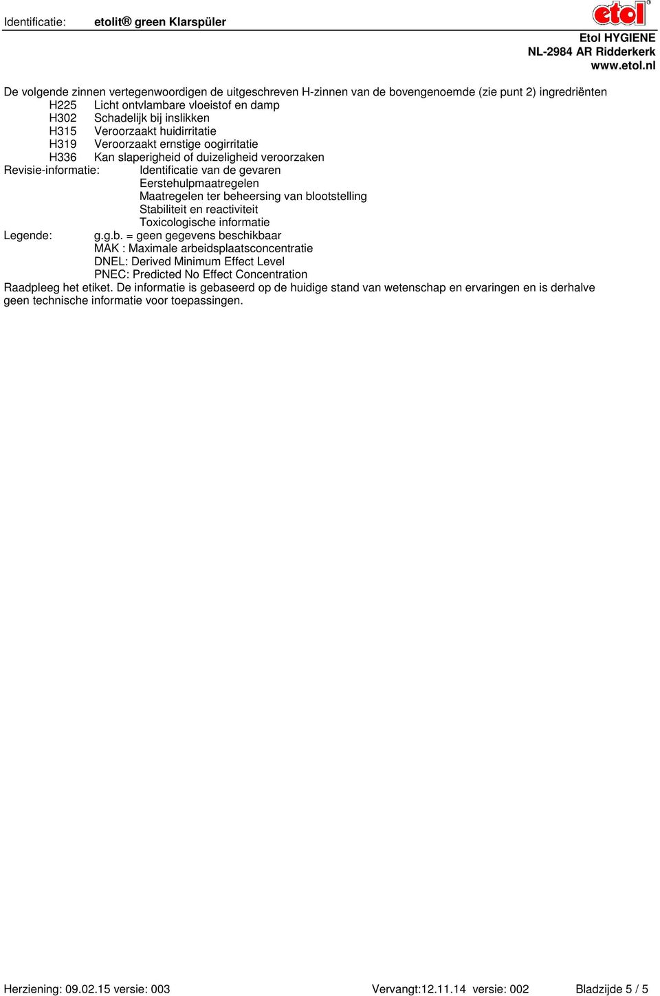 beheersing van blootstelling Stabiliteit en reactiviteit Toxicologische informatie Legende: g.g.b. = geen gegevens beschikbaar MAK : Maximale arbeidsplaatsconcentratie DNEL: Derived Minimum Effect Level PNEC: Predicted No Effect Concentration Raadpleeg het etiket.