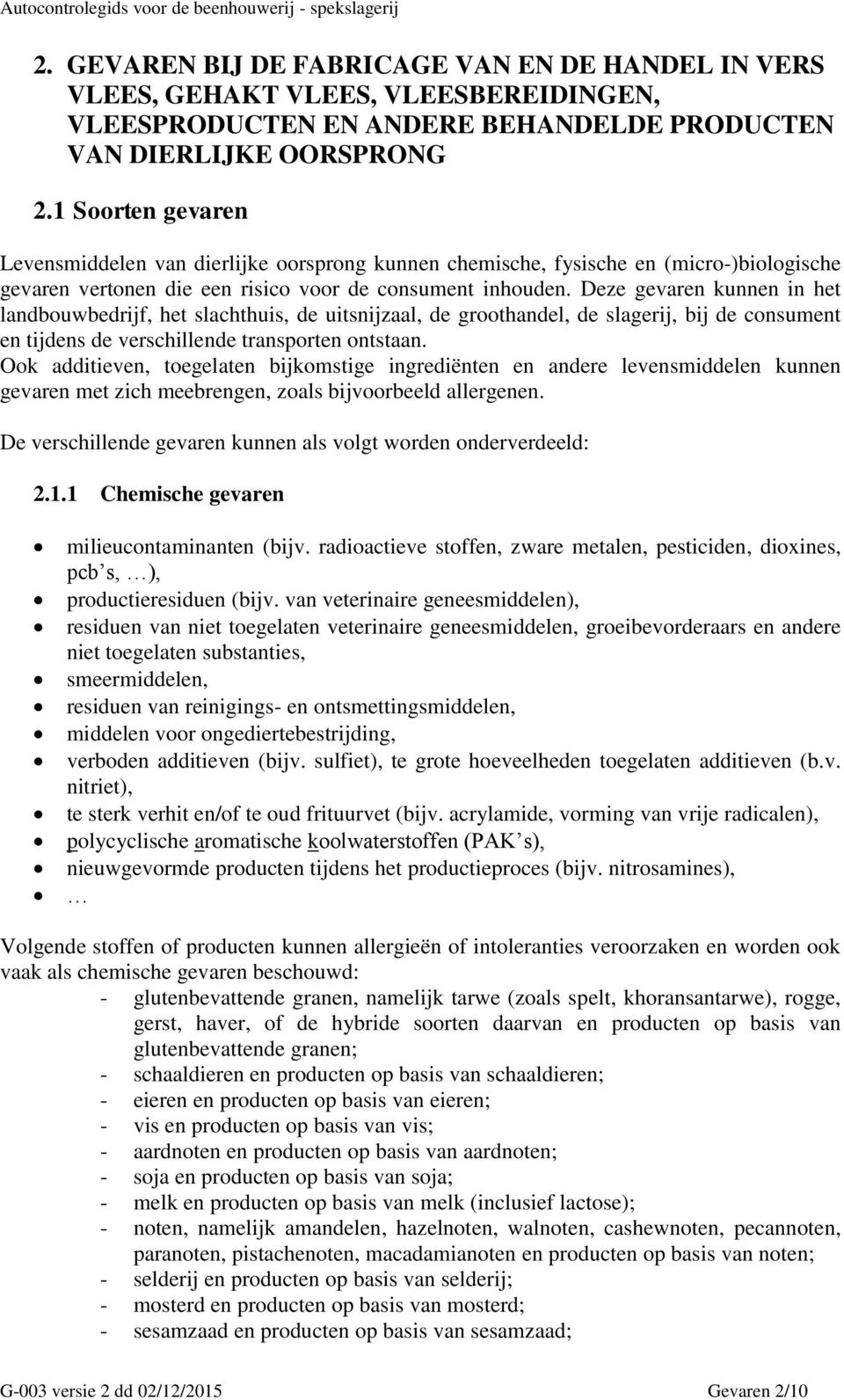 Deze gevaren kunnen in het landbouwbedrijf, het slachthuis, de uitsnijzaal, de groothandel, de slagerij, bij de consument en tijdens de verschillende transporten ontstaan.