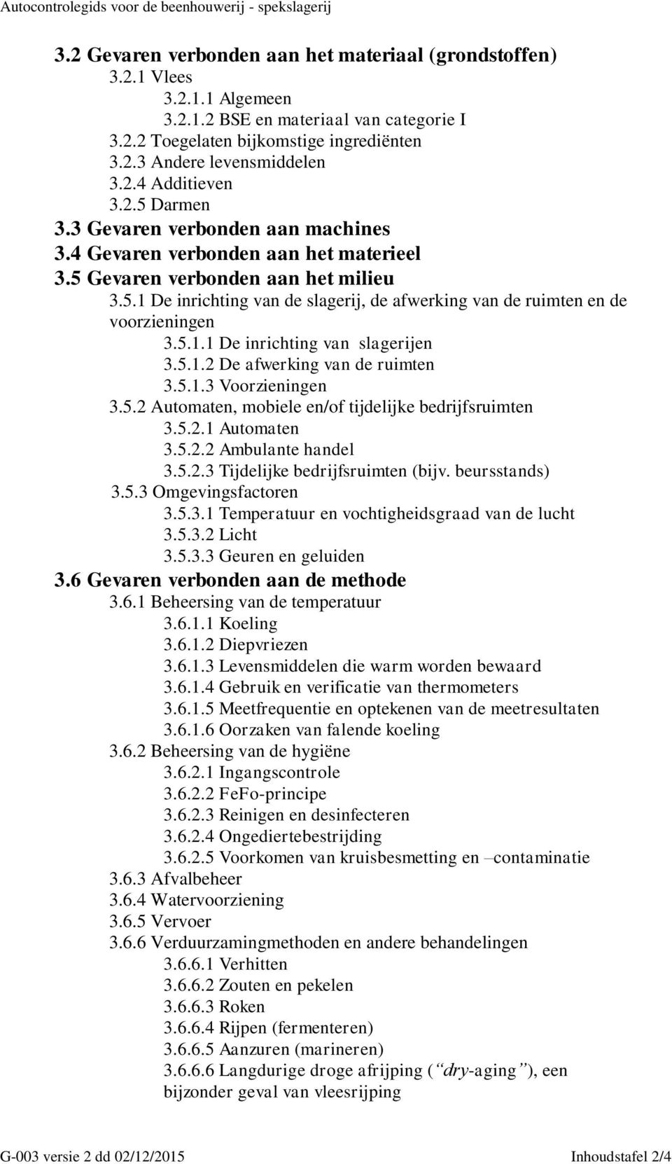 5.1.1 De inrichting van slagerijen 3.5.1.2 De afwerking van de ruimten 3.5.1.3 Voorzieningen 3.5.2 Automaten, mobiele en/of tijdelijke bedrijfsruimten 3.5.2.1 Automaten 3.5.2.2 Ambulante handel 3.5.2.3 Tijdelijke bedrijfsruimten (bijv.