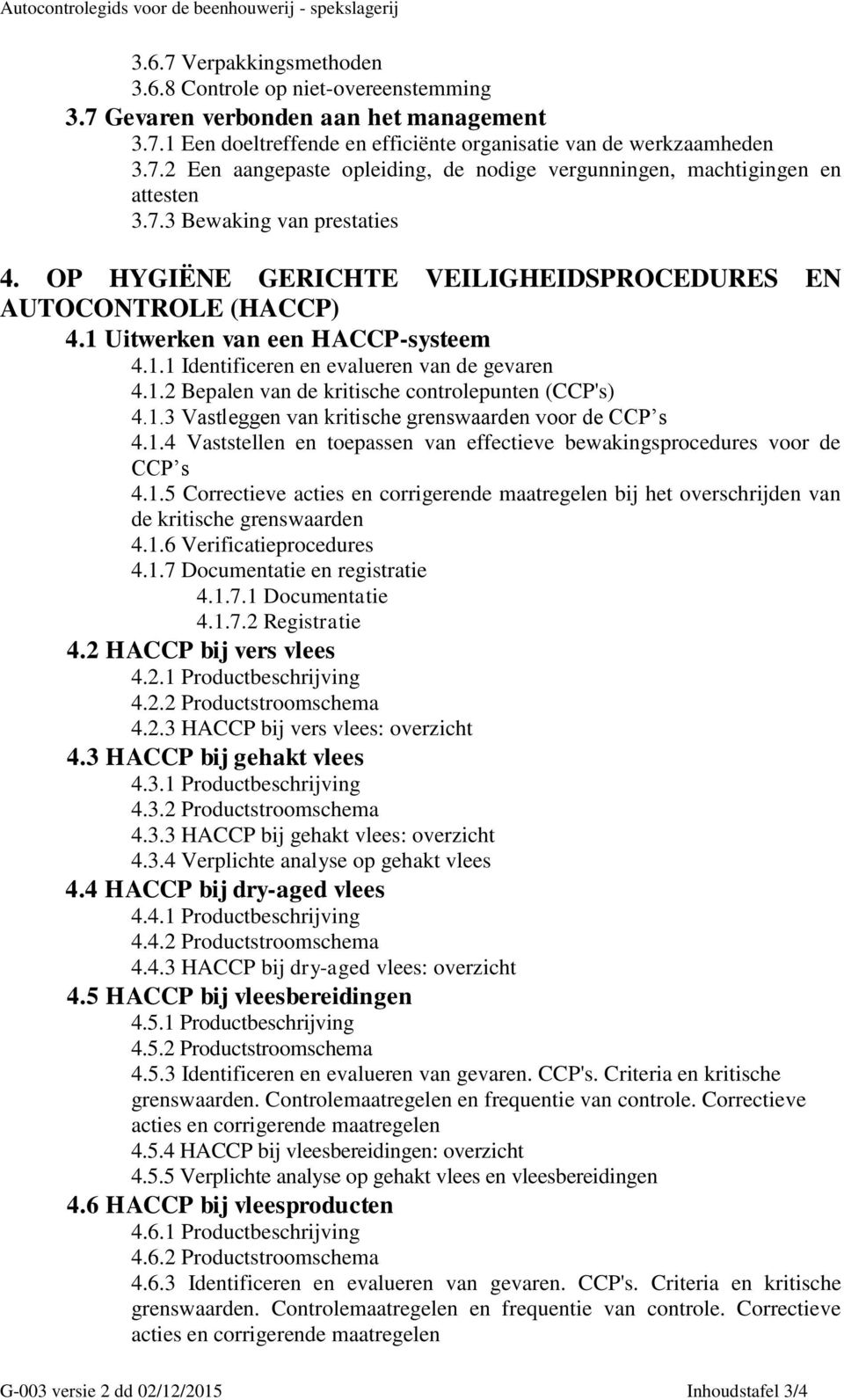 1.3 Vastleggen van kritische grenswaarden voor de CCP s 4.1.4 Vaststellen en toepassen van effectieve bewakingsprocedures voor de CCP s 4.1.5 Correctieve acties en corrigerende maatregelen bij het overschrijden van de kritische grenswaarden 4.