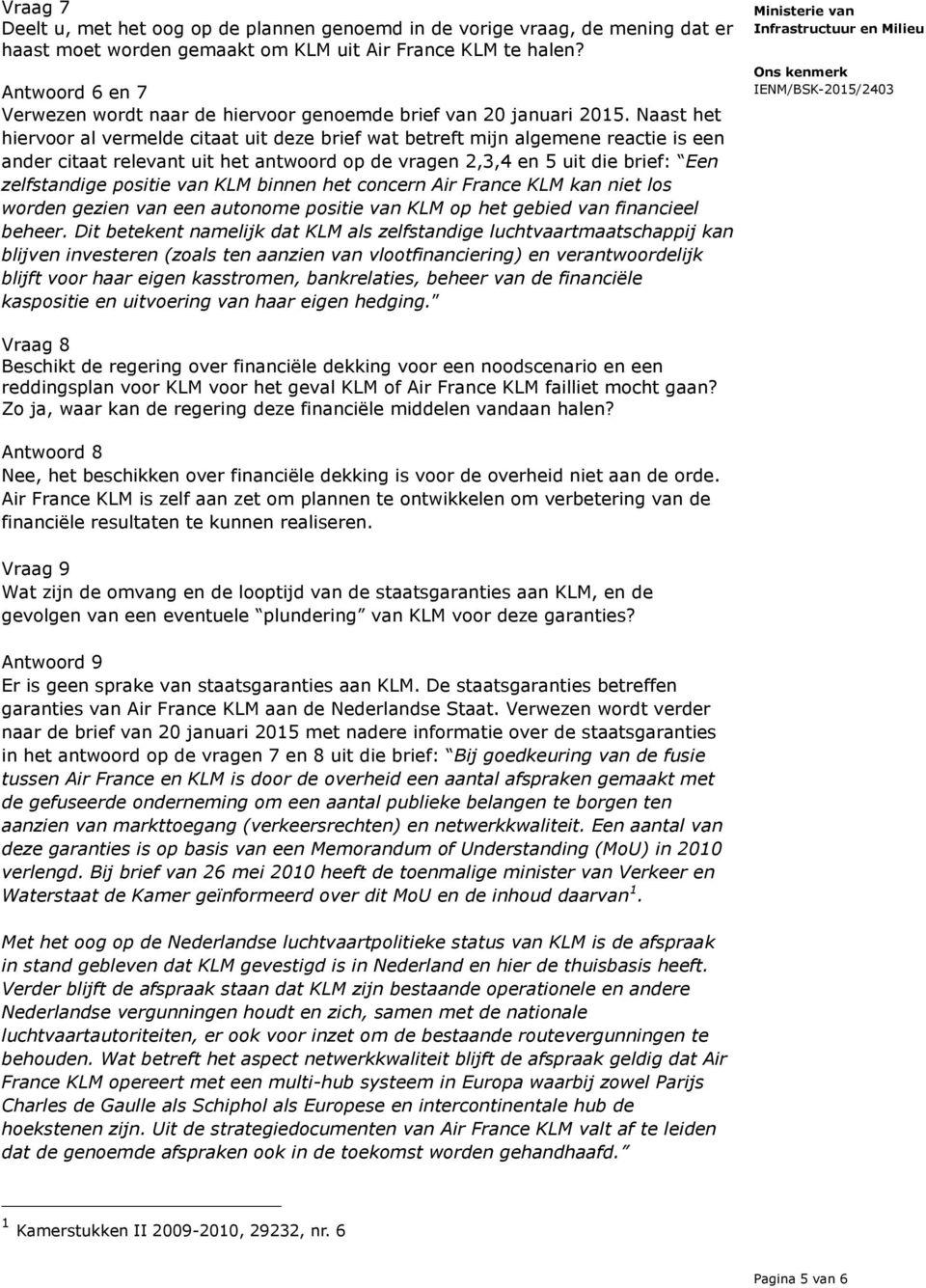 Naast het hiervoor al vermelde citaat uit deze brief wat betreft mijn algemene reactie is een ander citaat relevant uit het antwoord op de vragen 2,3,4 en 5 uit die brief: Een zelfstandige positie