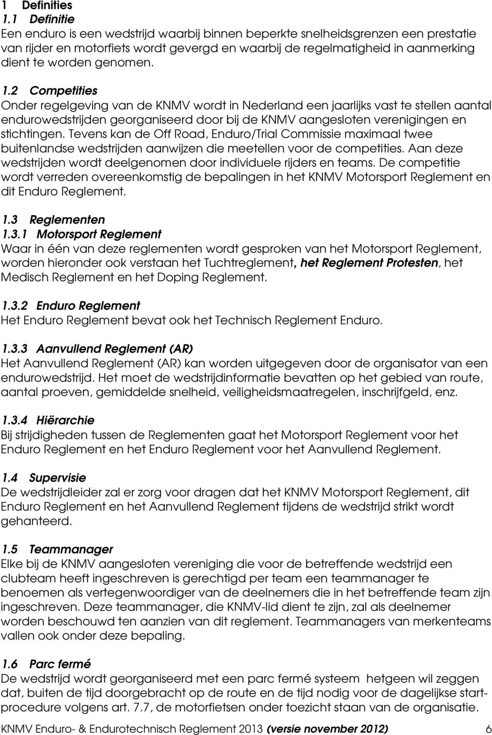 genomen. 1.2 Competities Onder regelgeving van de KNMV wordt in Nederland een jaarlijks vast te stellen aantal endurowedstrijden georganiseerd door bij de KNMV aangesloten verenigingen en stichtingen.