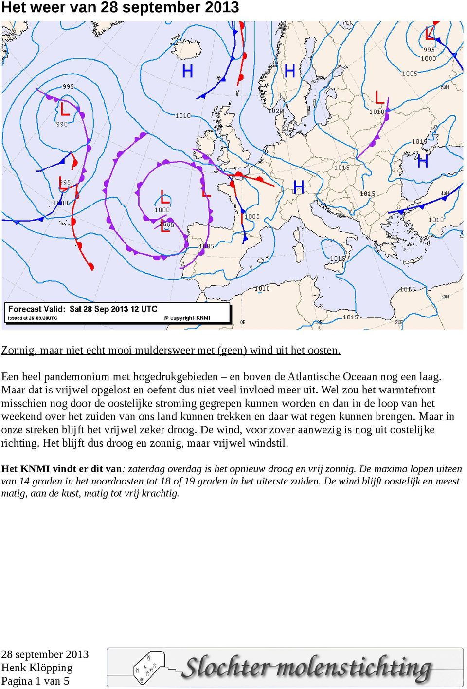 Wel zou het warmtefront misschien nog door de oostelijke stroming gegrepen kunnen worden en dan in de loop van het weekend over het zuiden van ons land kunnen trekken en daar wat regen kunnen brengen.