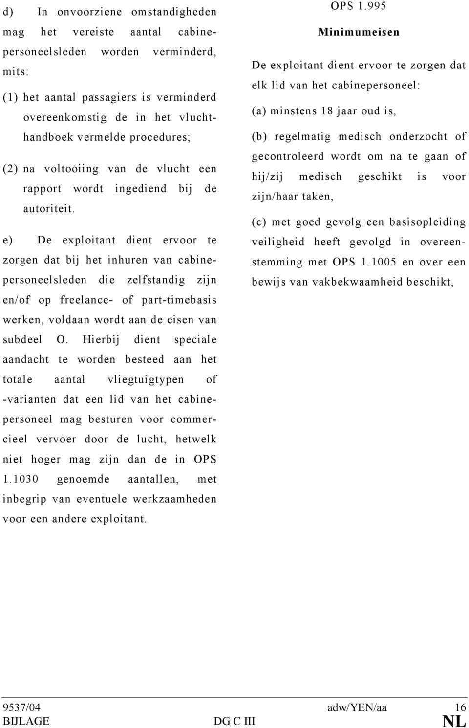 e) De exploitant dient ervoor te zorgen dat bij het inhuren van cabinepersoneelsleden die zelfstandig zijn en/of op freelance- of part-timebasis werken, voldaan wordt aan de eisen van subdeel O.