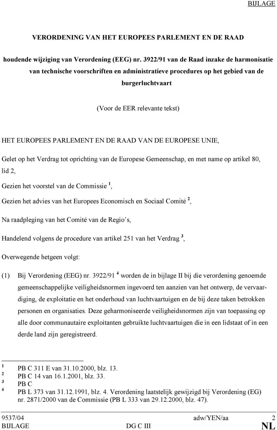 RAAD VAN DE EUROPESE UNIE, Gelet op het Verdrag tot oprichting van de Europese Gemeenschap, en met name op artikel 80, lid 2, Gezien het voorstel van de Commissie 1, Gezien het advies van het