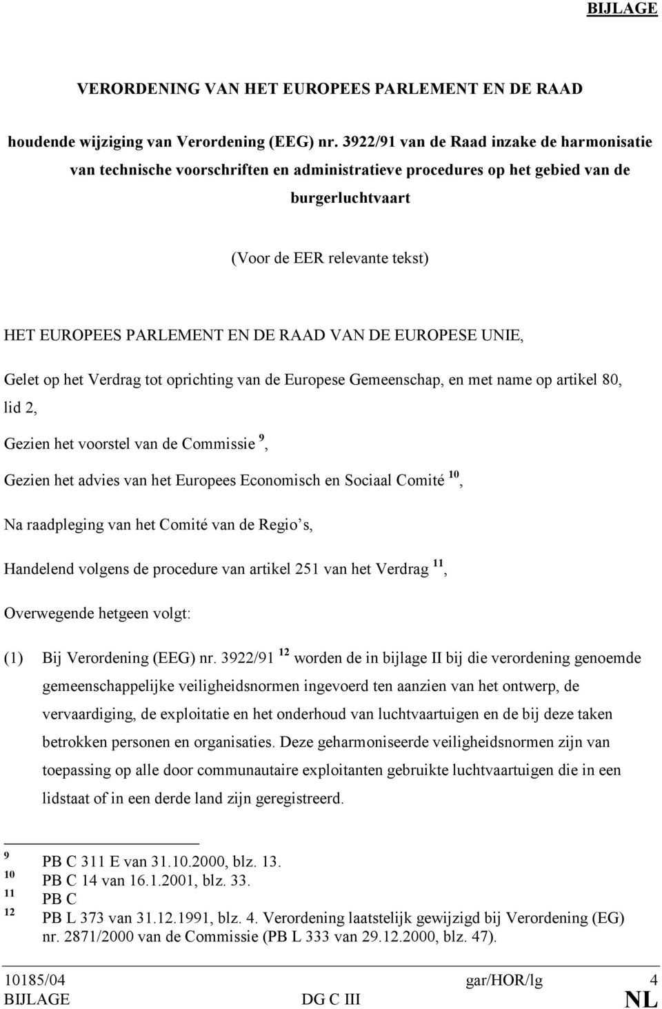 RAAD VAN DE EUROPESE UNIE, Gelet op het Verdrag tot oprichting van de Europese Gemeenschap, en met name op artikel 80, lid 2, Gezien het voorstel van de Commissie 9, Gezien het advies van het