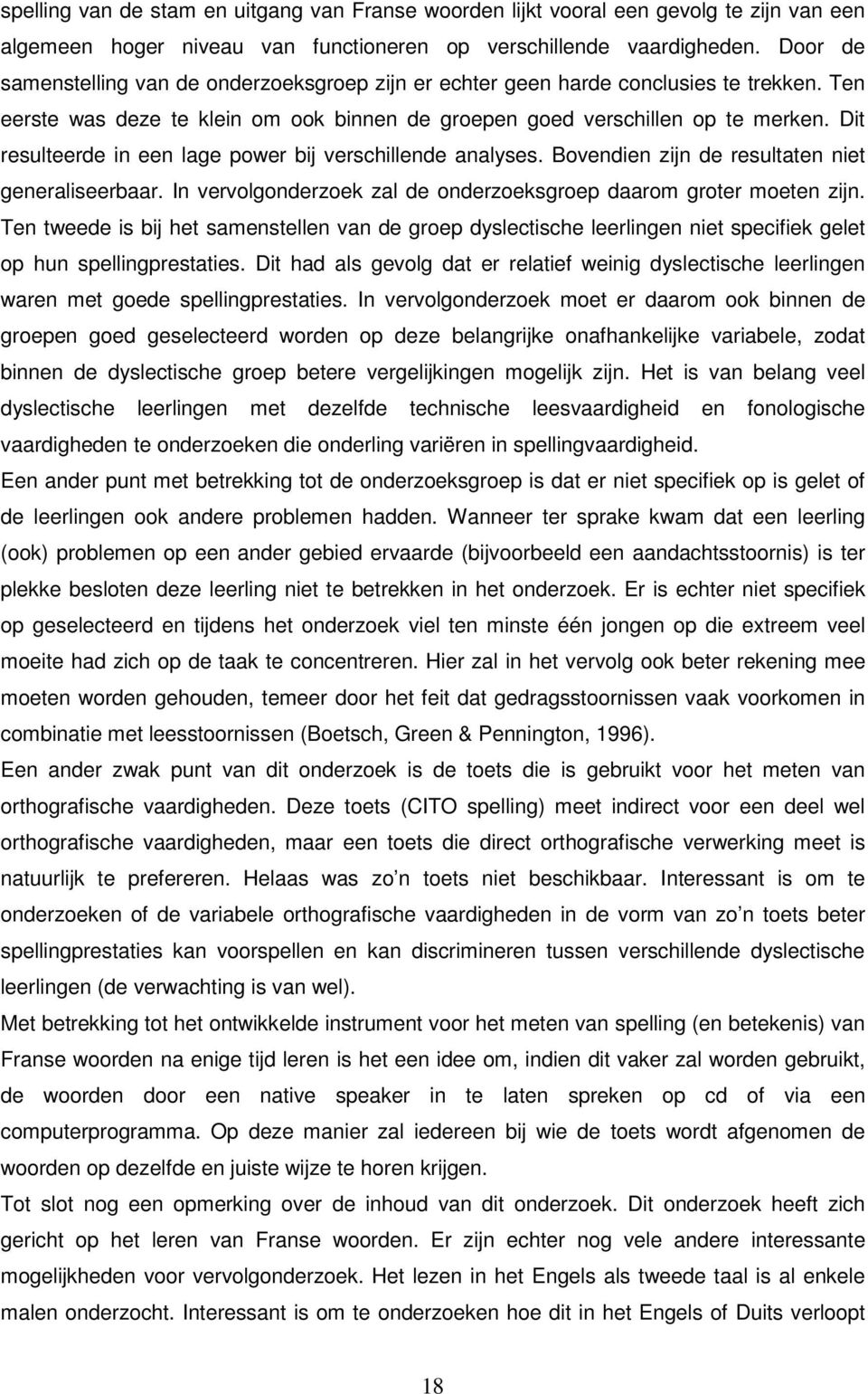 Dit resulteerde in een lage power bij verschillende analyses. Bovendien zijn de resultaten niet generaliseerbaar. In vervolgonderzoek zal de onderzoeksgroep daarom groter moeten zijn.